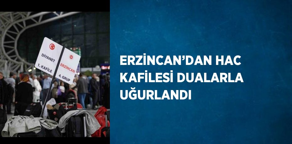 ERZİNCAN’DAN HAC KAFİLESİ DUALARLA UĞURLANDI