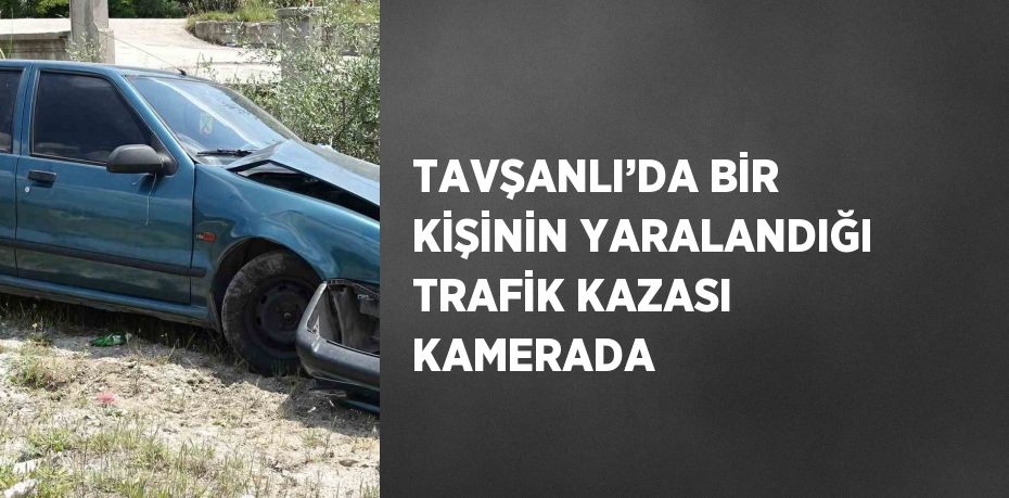 TAVŞANLI’DA BİR KİŞİNİN YARALANDIĞI TRAFİK KAZASI KAMERADA