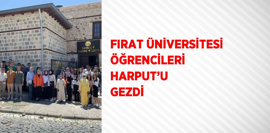 FIRAT ÜNİVERSİTESİ ÖĞRENCİLERİ HARPUT’U GEZDİ