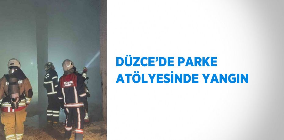 DÜZCE’DE PARKE ATÖLYESİNDE YANGIN