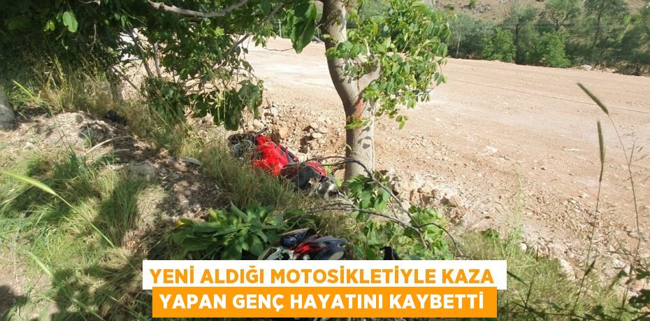 YENİ ALDIĞI MOTOSİKLETİYLE KAZA YAPAN GENÇ HAYATINI KAYBETTİ