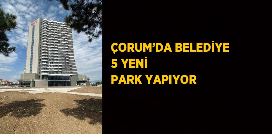 ÇORUM’DA BELEDİYE 5 YENİ PARK YAPIYOR