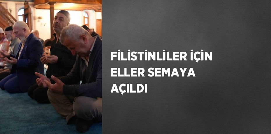 FİLİSTİNLİLER İÇİN ELLER SEMAYA AÇILDI