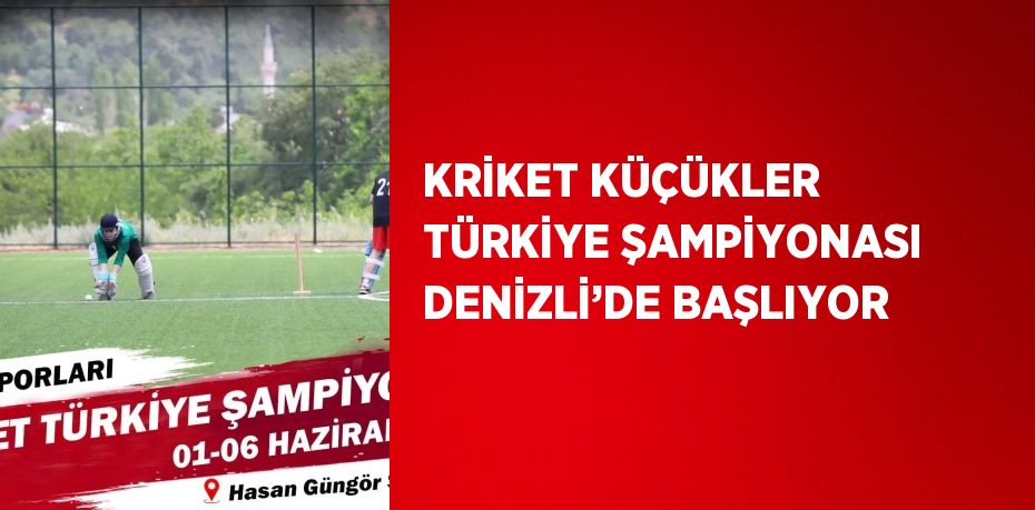 KRİKET KÜÇÜKLER TÜRKİYE ŞAMPİYONASI DENİZLİ’DE BAŞLIYOR