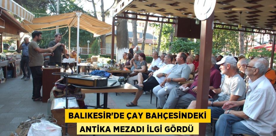 Balıkesir’de çay bahçesindeki antika mezadı ilgi gördü