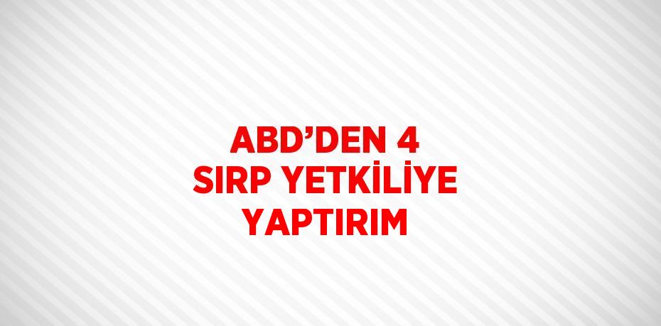 ABD’DEN 4 SIRP YETKİLİYE YAPTIRIM