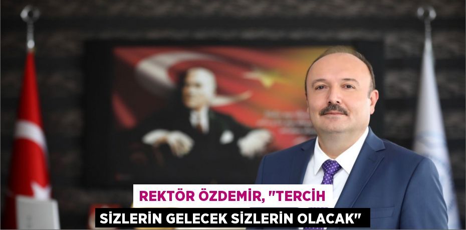 Rektör Özdemir, "Tercih sizlerin gelecek sizlerin olacak"