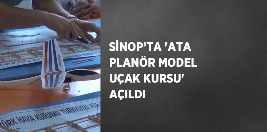 SİNOP’TA 'ATA PLANÖR MODEL UÇAK KURSU' AÇILDI