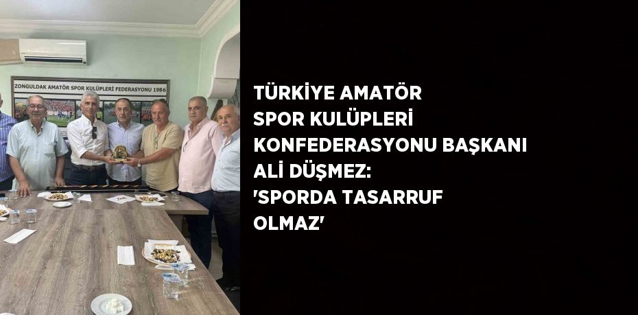 TÜRKİYE AMATÖR SPOR KULÜPLERİ KONFEDERASYONU BAŞKANI ALİ DÜŞMEZ: 'SPORDA TASARRUF OLMAZ'