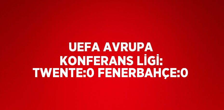 UEFA AVRUPA KONFERANS LİGİ: TWENTE:0 FENERBAHÇE:0