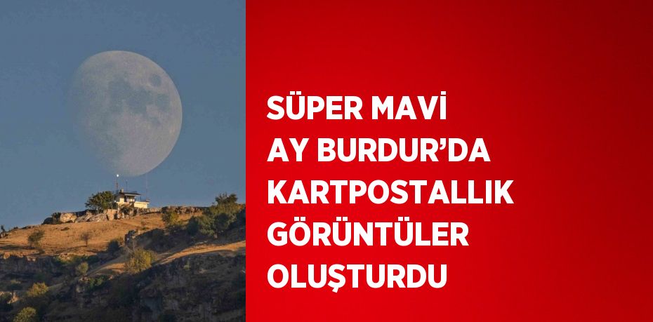 SÜPER MAVİ AY BURDUR’DA KARTPOSTALLIK GÖRÜNTÜLER OLUŞTURDU