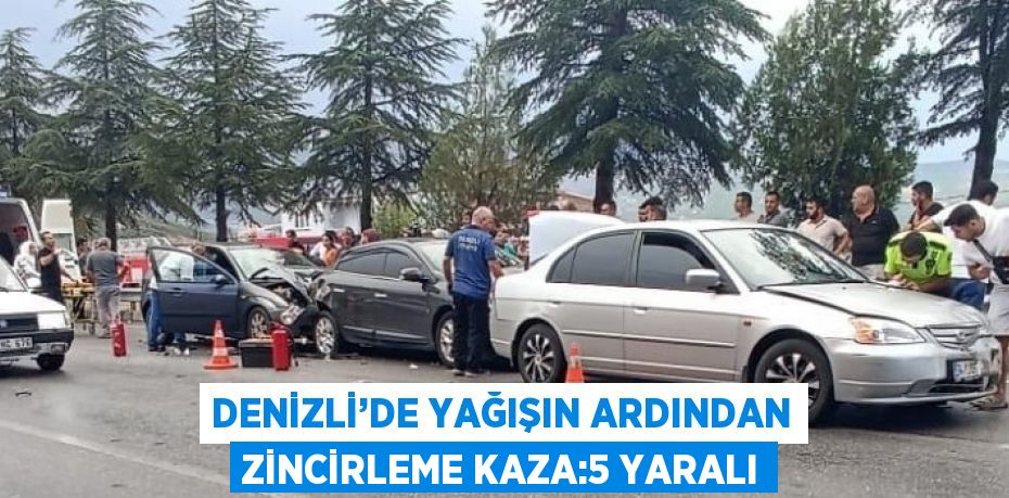 DENİZLİ’DE YAĞIŞIN ARDINDAN ZİNCİRLEME KAZA:5 YARALI