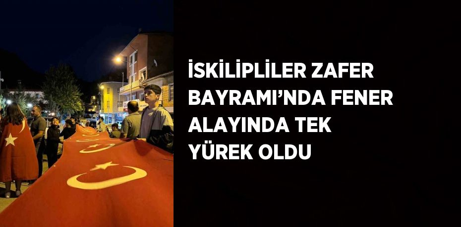 İSKİLİPLİLER ZAFER BAYRAMI’NDA FENER ALAYINDA TEK YÜREK OLDU