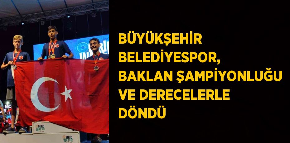 BÜYÜKŞEHİR BELEDİYESPOR, BAKLAN ŞAMPİYONLUĞU VE DERECELERLE DÖNDÜ