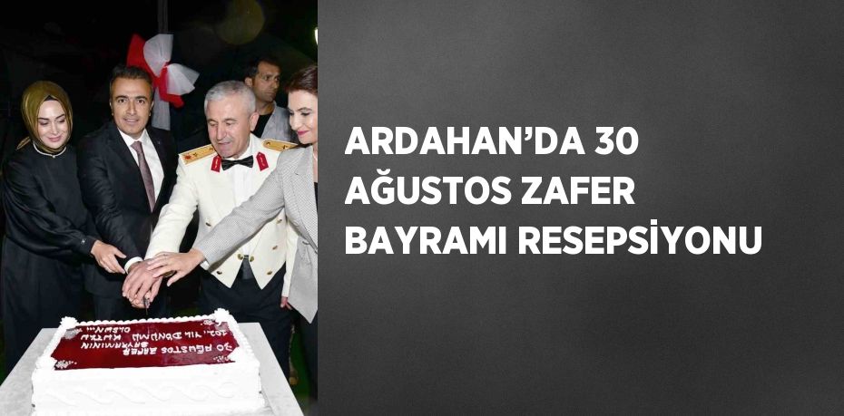 ARDAHAN’DA 30 AĞUSTOS ZAFER BAYRAMI RESEPSİYONU