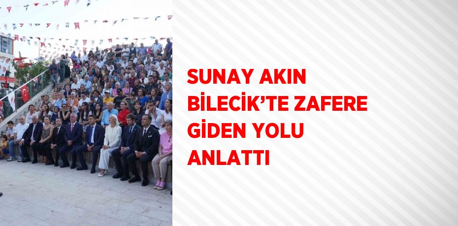 SUNAY AKIN BİLECİK’TE ZAFERE GİDEN YOLU ANLATTI