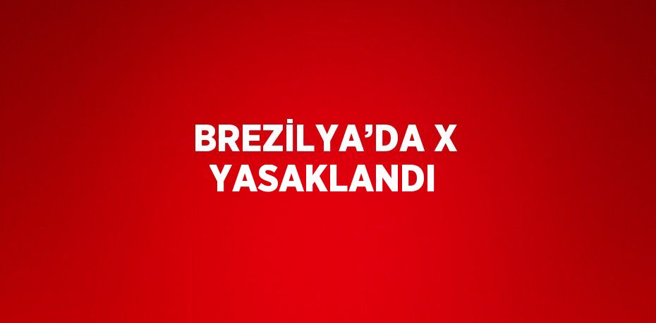 BREZİLYA’DA X YASAKLANDI