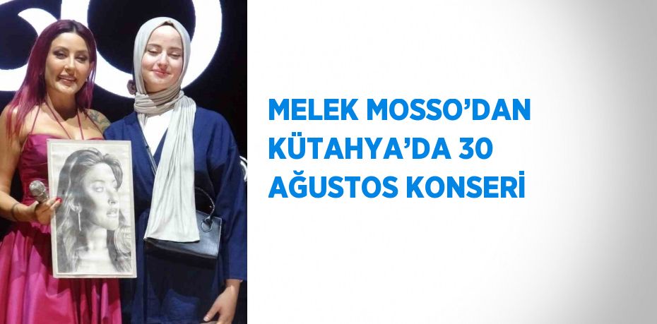 MELEK MOSSO’DAN KÜTAHYA’DA 30 AĞUSTOS KONSERİ