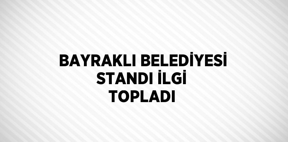 BAYRAKLI BELEDİYESİ STANDI İLGİ TOPLADI