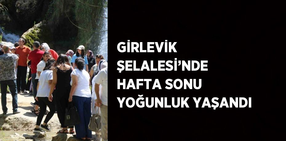 GİRLEVİK ŞELALESİ’NDE HAFTA SONU YOĞUNLUK YAŞANDI