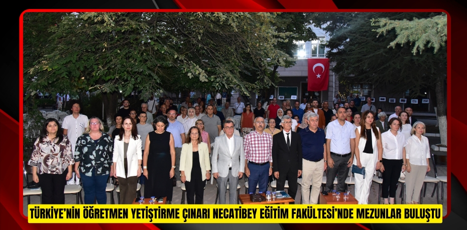 TÜRKİYE’NİN ÖĞRETMEN YETİŞTİRME ÇINARI NECATİBEY EĞİTİM FAKÜLTESİNDE MEZUNLAR BULUŞTU