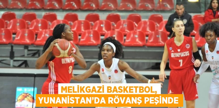 MELİKGAZİ BASKETBOL, YUNANİSTAN’DA RÖVANŞ PEŞİNDE