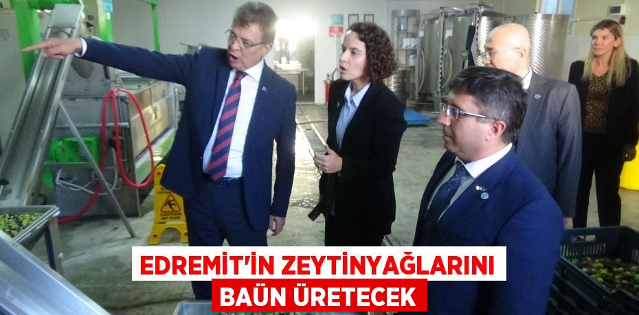 EDREMİT’İN ZEYTİNYAĞLARINI BAÜN ÜRETECEK