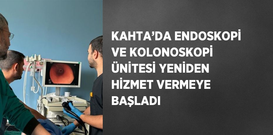 KAHTA’DA ENDOSKOPİ VE KOLONOSKOPİ ÜNİTESİ YENİDEN HİZMET VERMEYE BAŞLADI