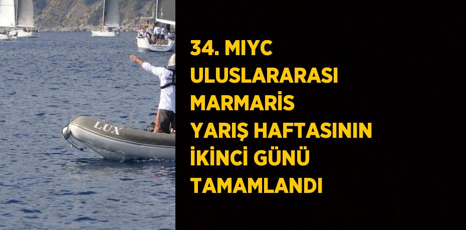 34. MIYC ULUSLARARASI MARMARİS YARIŞ HAFTASININ İKİNCİ GÜNÜ TAMAMLANDI