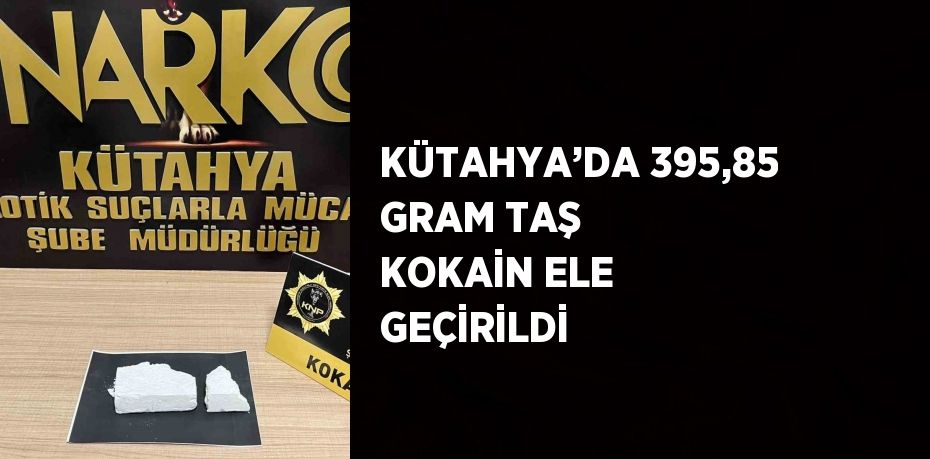 KÜTAHYA’DA 395,85 GRAM TAŞ KOKAİN ELE GEÇİRİLDİ