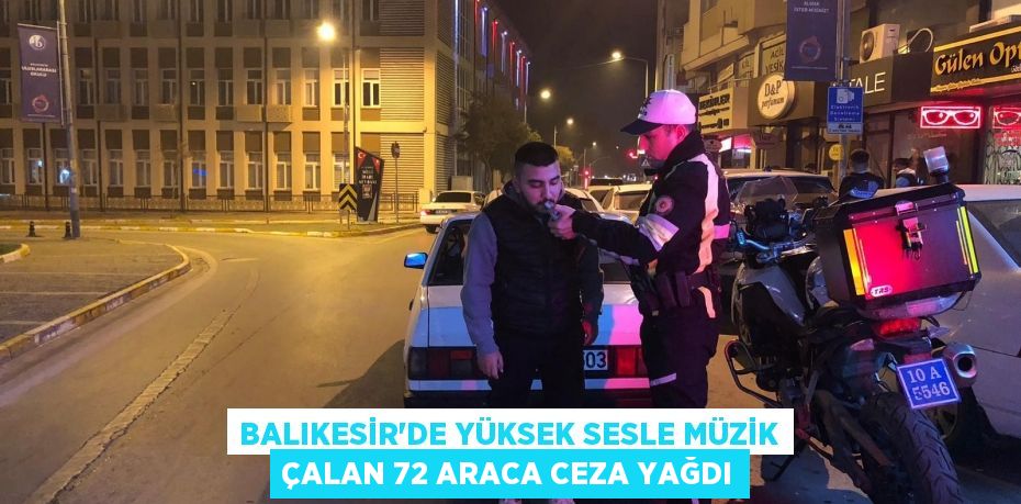 Balıkesir'de yüksek sesle müzik çalan 72 araca ceza yağdı