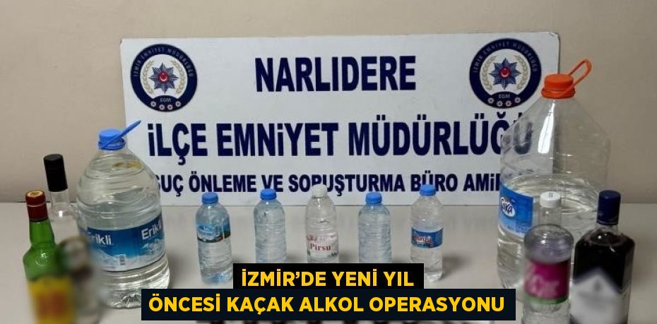 İZMİR’DE YENİ YIL ÖNCESİ KAÇAK ALKOL OPERASYONU