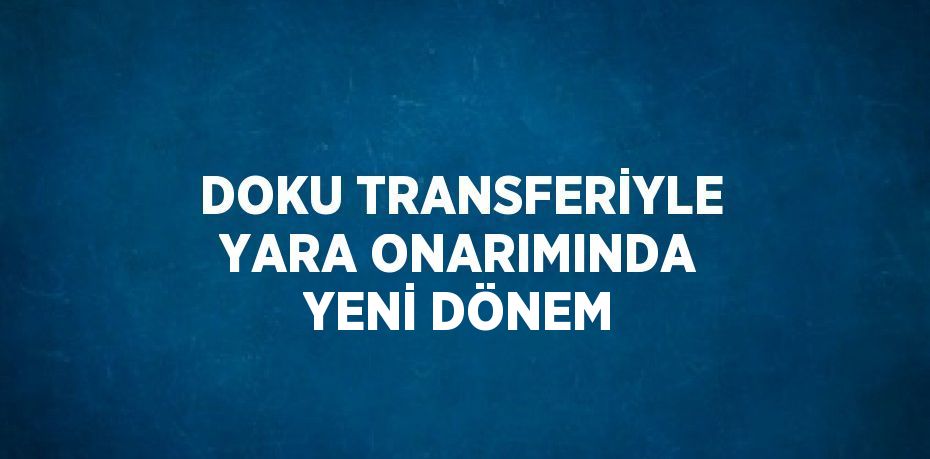 DOKU TRANSFERİYLE YARA ONARIMINDA YENİ DÖNEM