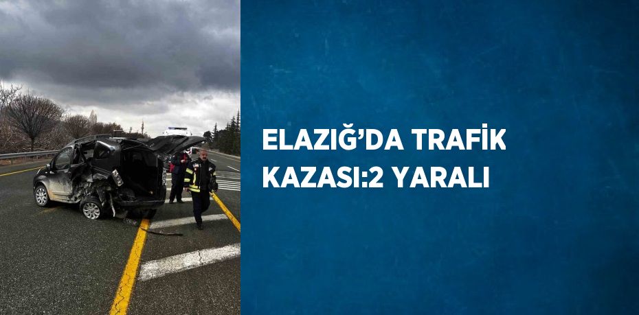 ELAZIĞ’DA TRAFİK KAZASI:2 YARALI