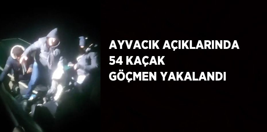 AYVACIK AÇIKLARINDA 54 KAÇAK GÖÇMEN YAKALANDI