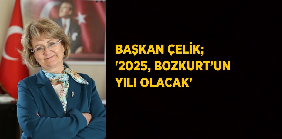 BAŞKAN ÇELİK; '2025, BOZKURT’UN YILI OLACAK'