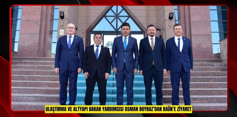 ULAŞTIRMA VE ALTYAPI BAKAN YARDIMCISI OSMAN BOYRAZ’DAN BAÜN’E ZİYARET