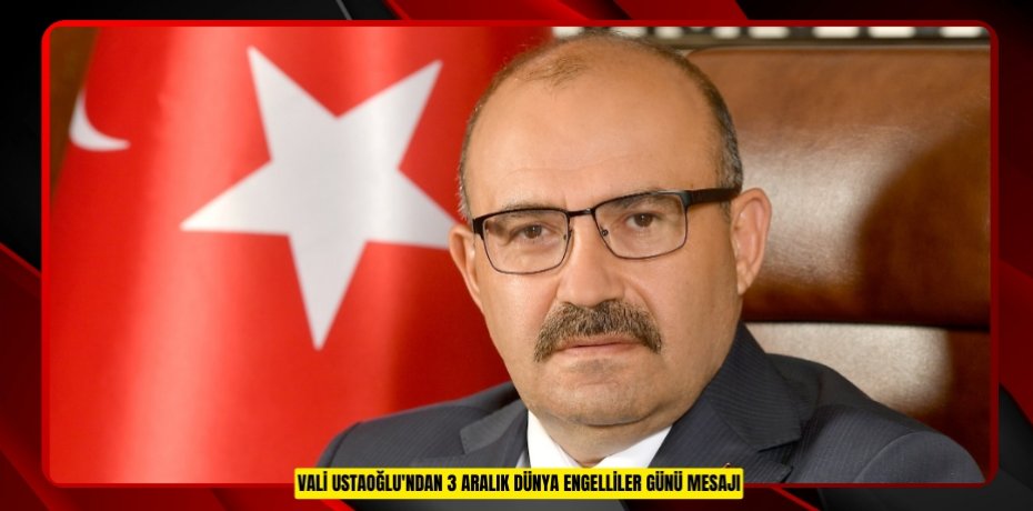 Vali Ustaoğlu'ndan 3 Aralık Dünya Engelliler Günü mesajı