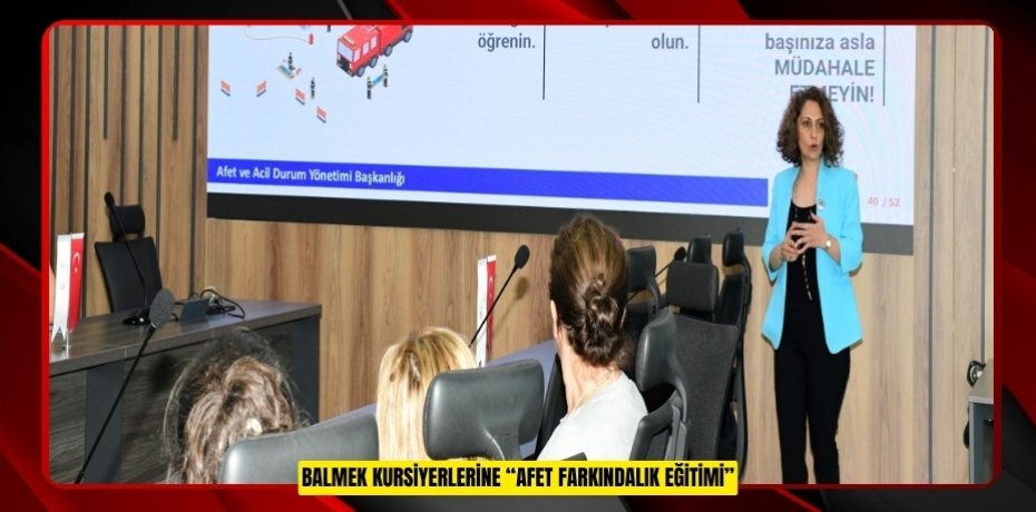 BALMEK KURSİYERLERİNE “AFET FARKINDALIK EĞİTİMİ”