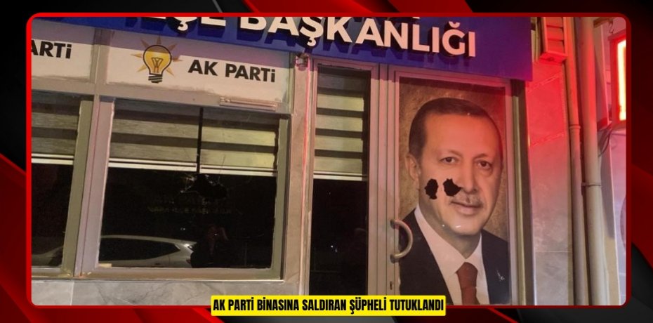 AK Parti binasına saldıran şüpheli tutuklandı