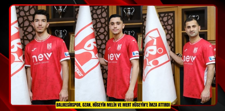 Balıkesirspor, Ozan, Hüseyin Melih ve Mert Hüseyin'e imza attırdı
