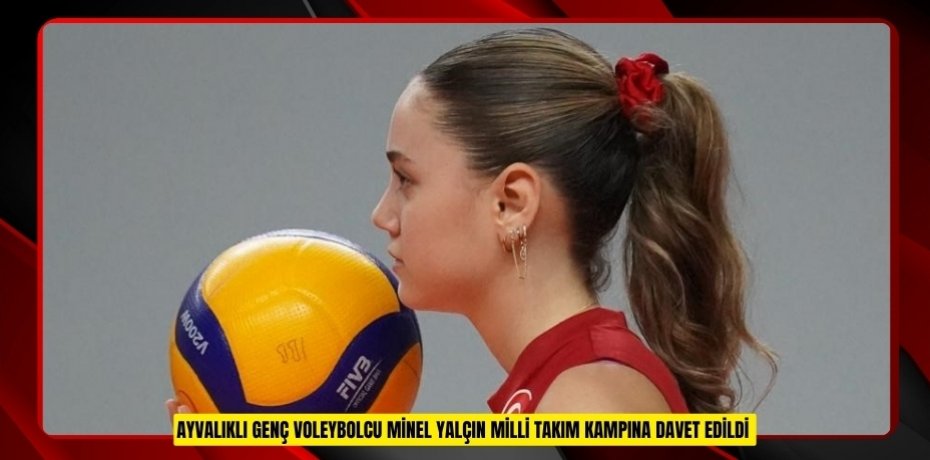 Ayvalıklı genç voleybolcu Minel Yalçın milli takım kampına davet edildi