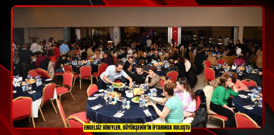 "Engelsiz" bireyler, Büyükşehir’in iftarında buluştu