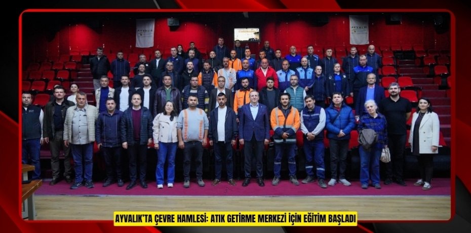 AYVALIK’TA ÇEVRE HAMLESİ: ATIK GETİRME MERKEZİ İÇİN EĞİTİM BAŞLADI