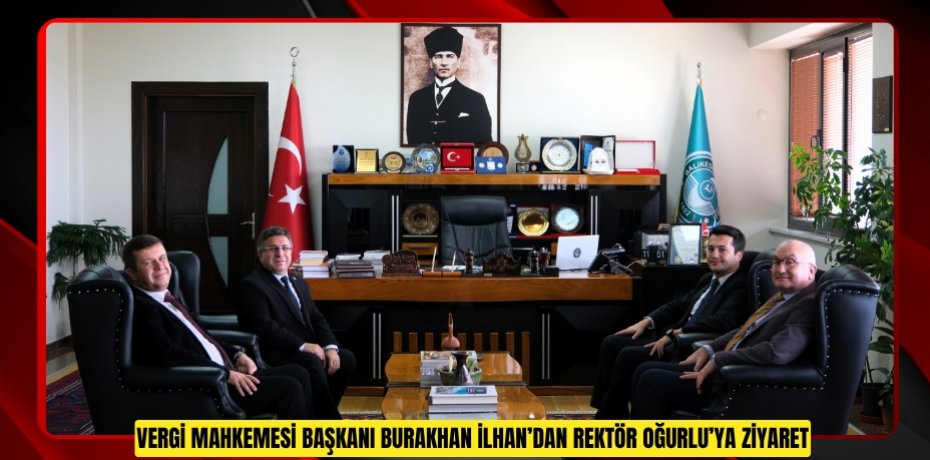 Vergi Mahkemesi Başkanı Burak Han İlhan’dan Rektör Oğurlu’ya İade-i Ziyaret