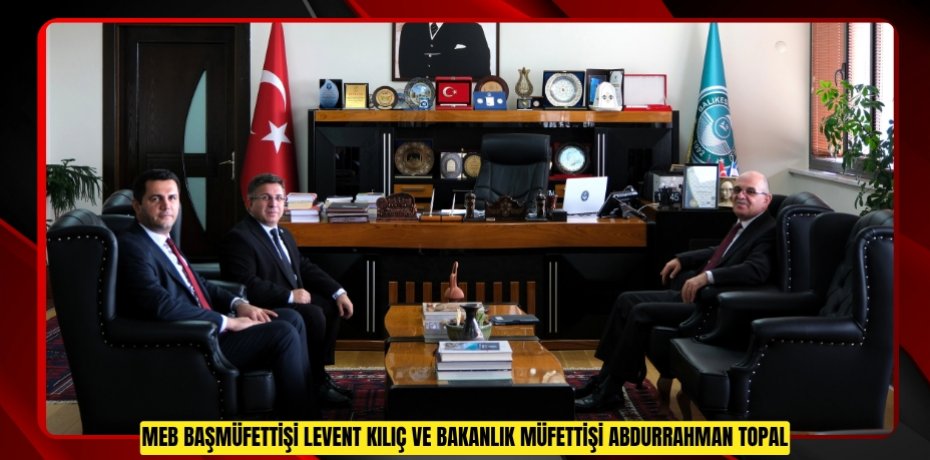 MEB Başmüfettişi Levent Kılıç ve Bakanlık Müfettişi Abdurrahman Topal’dan Rektör Oğurlu’ya Ziyaret