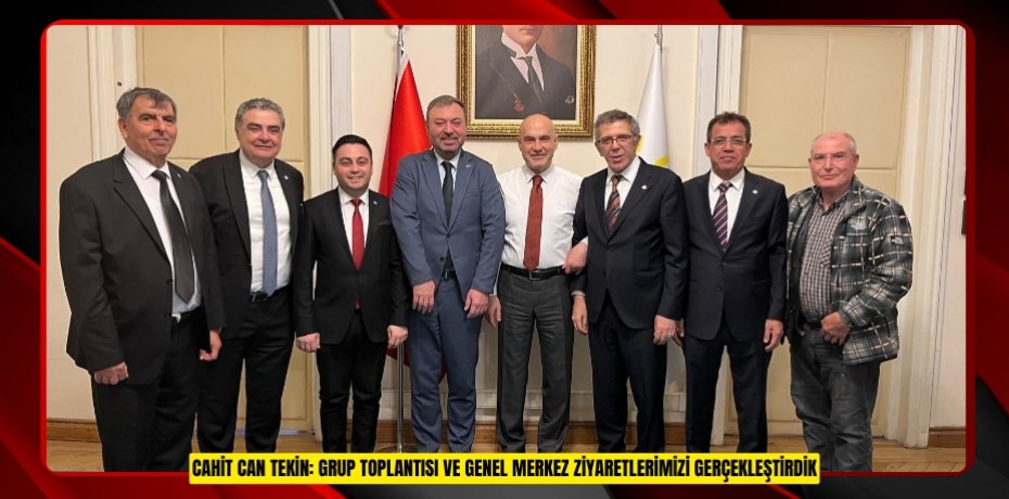 CAHİT CAN TEKİN: GRUP TOPLANTISI VE GENEL MERKEZ ZİYARETLERİMİZİ GERÇEKLEŞTİRDİK