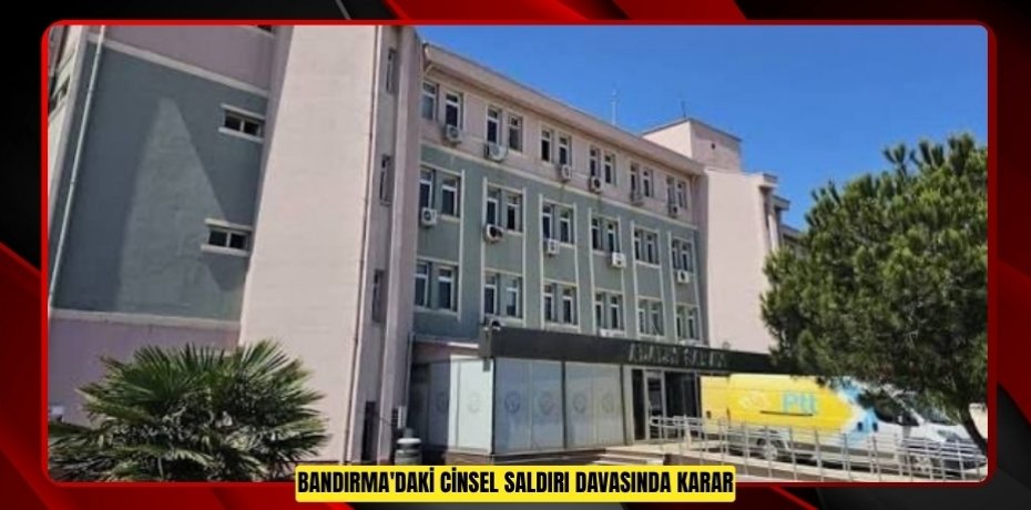 Bandırma'daki cinsel saldırı davasında karar