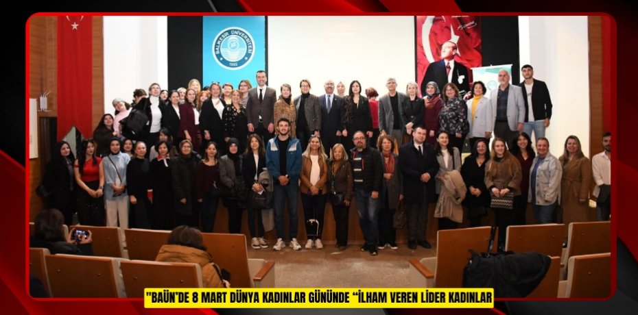 BAÜN’DE 8 MART DÜNYA KADINLAR GÜNÜNDE “İLHAM VEREN LİDER KADINLAR” PANELİ