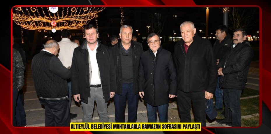 ALTIEYLÜL BELEDİYESİ MUHTARLARLA RAMAZAN SOFRASINI PAYLAŞTI